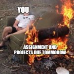 Burning Couch Nap | YOU; ASSIGNMENT AND PROJECTS DUE TOMMOROW | image tagged in burning couch nap | made w/ Imgflip meme maker