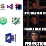 I prefer a real IDE | I PREFER A REAL IDE; I SAID A REAL IDE; PERFECTION | image tagged in i prefer the real,programming | made w/ Imgflip meme maker