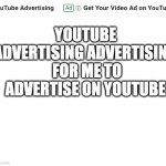 youtube... come on.... | YOUTUBE ADVERTISING ADVERTISING  FOR ME TO ADVERTISE ON YOUTUBE | image tagged in white | made w/ Imgflip meme maker