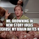 Help my brain wants to kill me | ME, DROWNING IN NEW STORY IDEAS BECAUSE MY BRAIN HATES ME | image tagged in star trek kirk tribbles | made w/ Imgflip meme maker