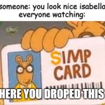 why | someone: you look nice isabella
everyone watching:; HERE YOU DROPED THIS | image tagged in simp card | made w/ Imgflip meme maker