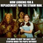 No brain | THE WIZARD OF OZ IS NOW LOOKING FOR A REPLACEMENT FOR THE STRAW MAN. IT'S HARD TO KEEP THE CAST FULLY STAFFED WHEN THE PEOPLE WITHOUT BRAINS ARE CONSTANTLY ELECTED TO CONGRESS. | image tagged in wizard of oz | made w/ Imgflip meme maker