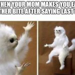 Confused white monkey | WHEN YOUR MOM MAKES YOU EAT ANOTHER BITE AFTER SAYING LAST BITE | image tagged in confused white monkey | made w/ Imgflip meme maker