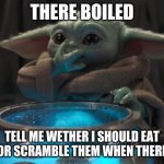 baby yoda eating eggs | THERE BOILED; TELL ME WETHER I SHOULD EAT THEM OR SCRAMBLE THEM WHEN THERE ALIVE | image tagged in baby yoda eating eggs | made w/ Imgflip meme maker