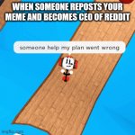 Oof | WHEN SOMEONE REPOSTS YOUR MEME AND BECOMES CEO OF REDDIT | image tagged in my plan went wrong | made w/ Imgflip meme maker