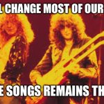 Led Zeppelin | WE WILL CHANGE MOST OF OUR LYRICS; BUT THE SONGS REMAINS THE SAME | image tagged in led zeppelin | made w/ Imgflip meme maker