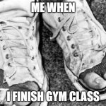 Dead meme | ME WHEN; I FINISH GYM CLASS | image tagged in old shoes | made w/ Imgflip meme maker
