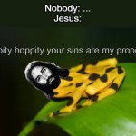 Hippity Hoppity your sins are my Property. | Nobody: ...
Jesus:; hippity hoppity your sins are my property | image tagged in hippity hoppity | made w/ Imgflip meme maker
