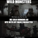 RPG solo run | WILD MONSTERS; ME SOLO RUNNING AN RPG WITH MY MAIN CHARACTER | image tagged in i like those odds | made w/ Imgflip meme maker