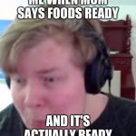How | ME WHEN MOM SAYS FOODS READY; AND IT'S ACTUALLY READY | image tagged in horrified laughability,how,laughing,food,mom,foods ready | made w/ Imgflip meme maker