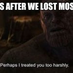 Thanos: perhaps i treated you to harshly | THE BOYS AFTER WE LOST MOSCHIONE | image tagged in thanos perhaps i treated you to harshly | made w/ Imgflip meme maker