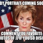 Juge Judy | JUGE JUDY PORTRAIT COMING SOON TO YT; COMMENT YOU FAVORITE PHOTOS OF JJ IF YOU SO DISIRE | image tagged in juge judy,face you make robert downey jr,batman slapping robin,and everybody loses their minds | made w/ Imgflip meme maker