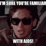 AIDS | I'M SURE YOU'RE FAMILIAR; WITH AIDS! | image tagged in i'm sure you're familiar with aids | made w/ Imgflip meme maker