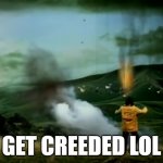 h | GET CREEDED LOL | image tagged in get creeded lol,lol,memes,idk | made w/ Imgflip meme maker