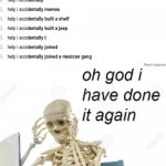 Oh god I've done it again | image tagged in oh god i've done it again | made w/ Imgflip meme maker