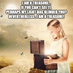 I AM A TREASURE | I AM A TREASURE...
IF YOU CAN'T SEE IT, 
PERHAPS MY LIGHT HAS BLINDED YOU?
NEVERTHERLESS...I AM A TREASURE! | image tagged in treasure chest | made w/ Imgflip meme maker