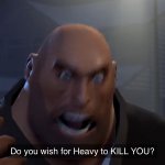 Do you wish for heavy to kill you?