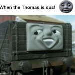 SUS | When the Thomas is sus! | image tagged in troublesome truck | made w/ Imgflip meme maker