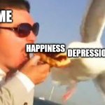 swiping seagull | ME; HAPPINESS; DEPRESSION | image tagged in swiping seagull | made w/ Imgflip meme maker