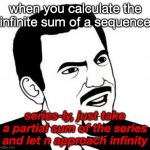 A pun that only Calculus BC people will get | when you calculate the infinite sum of a sequence; series-ly, just take a partial sum of the series and let n approach infinity | image tagged in memes,seriously face,world series | made w/ Imgflip meme maker