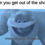 Me dosent want to tae a shower. Also me: | When you get out of the shower: | image tagged in welcome to the himalayas,relatable,funny,memes,monsters inc | made w/ Imgflip meme maker