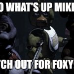 Five nights at Freddy's | YO WHAT'S UP MIKE? WATCH OUT FOR FOXY THO | image tagged in five nights at freddy's | made w/ Imgflip meme maker