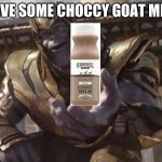 CHOCCY? MILK | HAVE SOME CHOCCY GOAT MILK | image tagged in here you go | made w/ Imgflip meme maker
