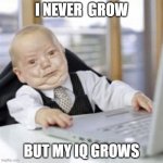 iq | I NEVER  GROW; BUT MY IQ GROWS | image tagged in work babby | made w/ Imgflip meme maker