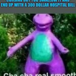 Yummy soap... | WHEN YOUR PARENTS MAKE YOU PUT SOAP IN YOUR MOUTH FOR CURSING BUT YOU SWALLOW IT AND END UP WITH A 300 DOLLAR HOSPITAL BILL | image tagged in cha cha real smooth,memes,funny memes,dank memes,funny,fun | made w/ Imgflip meme maker
