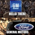 Ford vs. GM rivalry in a nutshell | HELLO THERE; GENERAL MOTORS | image tagged in hello there,car memes,star wars,chevy,ford,vehicle | made w/ Imgflip meme maker