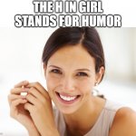 Craziness Smiling Woman | THE H IN GIRL STANDS FOR HUMOR | image tagged in craziness smiling woman | made w/ Imgflip meme maker