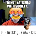 Society is disappointing... | I'M NOT SATISFIED WITH SOCIETY... I'D LIKE TO REQUEST A REFUND | image tagged in sickburn,society | made w/ Imgflip meme maker