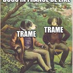 woof in french means trame lol | DOGS IN FRANCE BE LIKE; TRAME; TRAME | image tagged in dogs talking | made w/ Imgflip meme maker