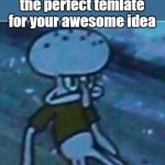 Determined Squidward | when you cant find the perfect temlate for your awesome idea | image tagged in determined squidward | made w/ Imgflip meme maker