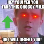 *He also said Choccy Strabyberry melk | HEY YOU! YEH YOU TAKE THIS CHOCCY MILK; OR I WILL DESERT YOU! | image tagged in rickroll,have some choccy milk,choccy milk,comments,rick astley,strawbymilk | made w/ Imgflip meme maker