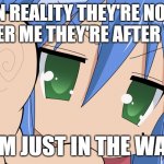 Lucky star they aren't after me meme | IN REALITY THEY'RE NOT AFTER ME THEY'RE AFTER YOU; I'M JUST IN THE WAY | image tagged in lucky star meme | made w/ Imgflip meme maker