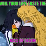 RWBY Yang Blake Sister's | WILL YOUR LIPS TASTE THE; KISS OF DEATH | image tagged in rwby yang blake sister's | made w/ Imgflip meme maker