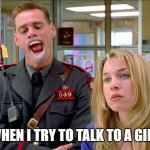 Jim Carey | WHEN I TRY TO TALK TO A GIRL | image tagged in jim carey | made w/ Imgflip meme maker