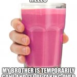 I'd like you to meet choccy milk's sister | HELLO; MY BROTHER IS TEMPORARILY GONE AND I'LL BE TAKING OVER | image tagged in straby milk,strawberry,strawberry milk,choccy milk,sister | made w/ Imgflip meme maker