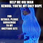 Leia OnlyFans | HELP ME OBI WAN KENOBI, YOU'RE MY ONLY HOPE; FOR DETAILS, PLEASE SUBSCRIBE TO MY ONLYFANS SITE | image tagged in leia help me | made w/ Imgflip meme maker