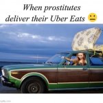 When Prostitutes Deliver Their Uber Eats | image tagged in when prostitutes deliver their uber eats | made w/ Imgflip meme maker