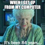 Titanic 84 years | WHEN I GET UP FROM MY COMPUTER | image tagged in titanic 84 years,titanic,old lady,sitting at computer | made w/ Imgflip meme maker