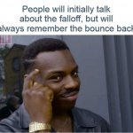 Talk About The Falloff But Will Remember The Bounce Back meme