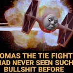 Thomas the TIE Fighter had never seen such bullshit before