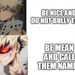 MHA DRAKE MEME BUT IT'S BAKUGOU | BE NICE AND DO NOT BULLY THEM; BE MEAN AND CALL THEM NAMES | image tagged in mha drake meme but it's bakugou | made w/ Imgflip meme maker