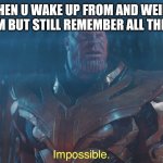 Thanos imposibble | WHEN U WAKE UP FROM AND WEIRD DREAM BUT STILL REMEMBER ALL THE PLOT | image tagged in thanos imposibble | made w/ Imgflip meme maker