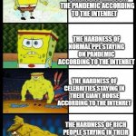 SpongeBob Gets Buffer | THE HARDNESS OF STAYING HOMELESS IN THE PANDEMIC ACCORDING TO THE INTENRET; THE HARDNESS OF NORMAL PPL STAYING ON PANDEMIC ACCORDING TO THE INTENRET; THE HARDNESS OF CELEBRITIES STAYING IN THEIR GIANT HOUSE ACCORDING TO THE INTENRET; THE HARDNESS OF RICH PEOPLE STAYING IN THEIR MANSION WITH 50 BUTLERS ACCORDING TO THE INTENRET | image tagged in spongebob gets buffer | made w/ Imgflip meme maker