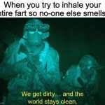Modern problems require modern solutions | When you try to inhale your entire fart so no-one else smells it | image tagged in we get dirty and the world stays clean | made w/ Imgflip meme maker