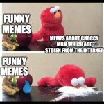 elmo | FUNNY MEMES; MEMES ABOUT CHOCCY MILK WHICH ARE STOLEN FROM THE INTERNET; FUNNY MEMES | image tagged in elmo | made w/ Imgflip meme maker