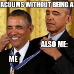 E | ME: VACUUMS WITHOUT BEING ASKED; ALSO ME:; ME | image tagged in obama giving himself a medal | made w/ Imgflip meme maker